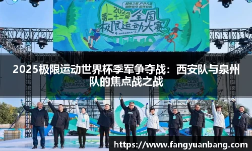 2025极限运动世界杯季军争夺战：西安队与泉州队的焦点战之战