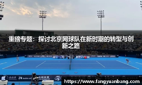 重磅专题：探讨北京网球队在新时期的转型与创新之路