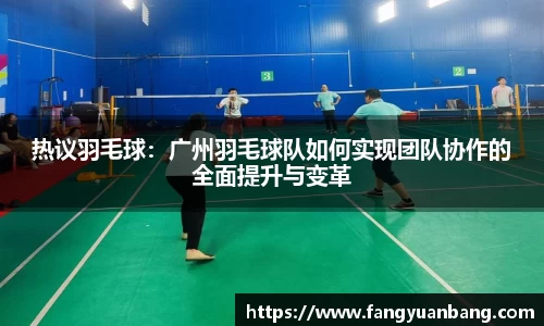 热议羽毛球：广州羽毛球队如何实现团队协作的全面提升与变革