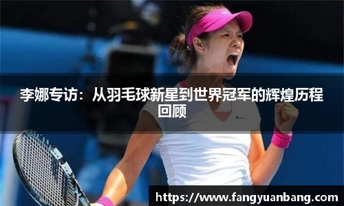 李娜专访：从羽毛球新星到世界冠军的辉煌历程回顾
